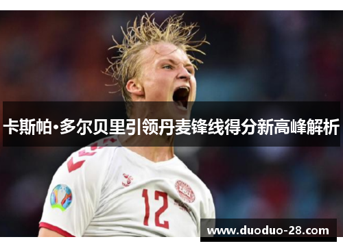 卡斯帕·多尔贝里引领丹麦锋线得分新高峰解析