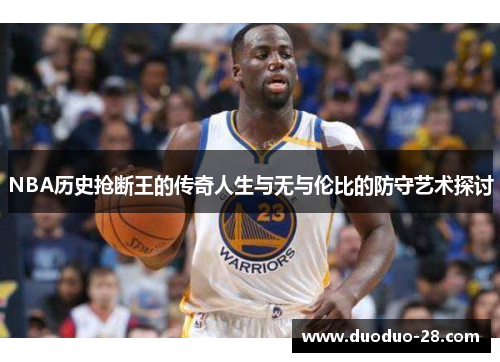NBA历史抢断王的传奇人生与无与伦比的防守艺术探讨