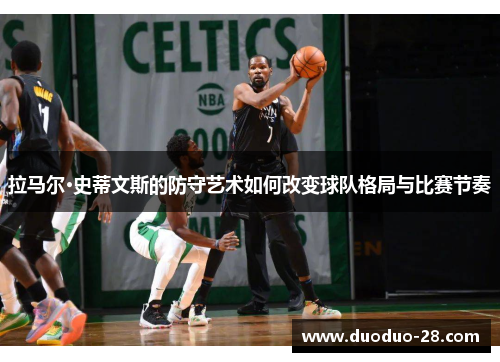 拉马尔·史蒂文斯的防守艺术如何改变球队格局与比赛节奏 拉马尔·史蒂文斯的防守艺术如何改变球队格局与比赛节奏