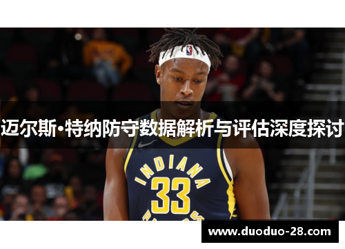 迈尔斯·特纳防守数据解析与评估深度探讨 迈尔斯·特纳防守数据解析与评估深度探讨
