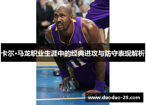 卡尔·马龙职业生涯中的经典进攻与防守表现解析