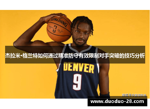 杰拉米·格兰特如何通过精准防守有效限制对手突破的技巧分析