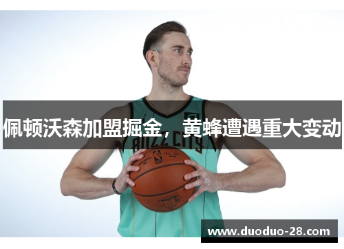 佩顿沃森加盟掘金,黄蜂遭遇重大变动 佩顿沃森加盟掘金,黄蜂遭遇重大变动