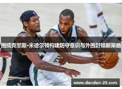 围绕克里斯·米德尔顿构建防守意识与外围封锁新策略