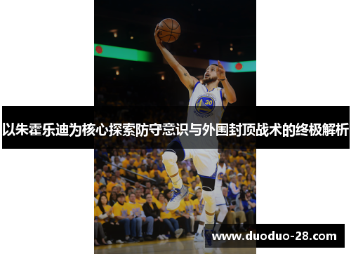 以朱霍乐迪为核心探索防守意识与外围封顶战术的终极解析 以朱霍乐迪为核心探索防守意识与外围封顶战术的终极解析