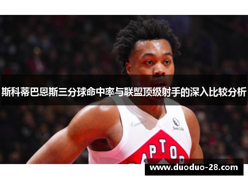 斯科蒂巴恩斯三分球命中率与联盟顶级射手的深入比较分析