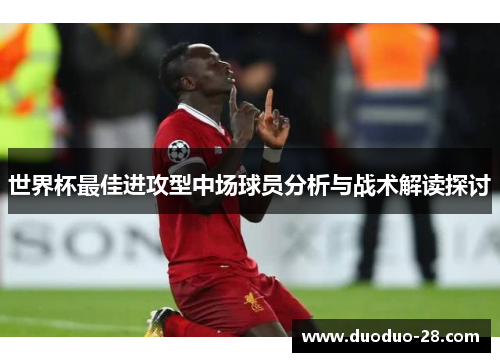 世界杯最佳进攻型中场球员分析与战术解读探讨