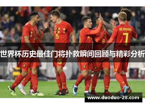 世界杯历史最佳门将扑救瞬间回顾与精彩分析