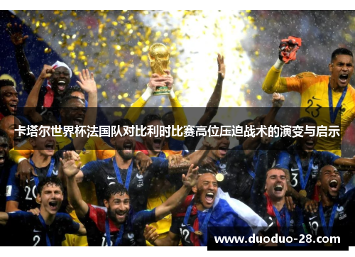 卡塔尔世界杯法国队对比利时比赛高位压迫战术的演变与启示