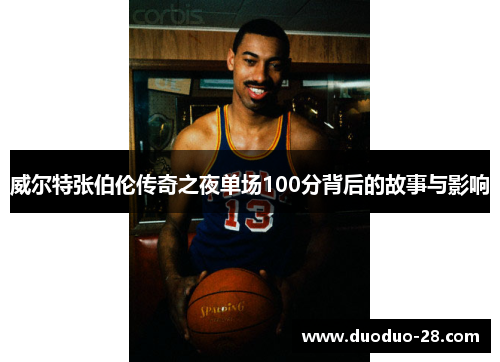 威尔特张伯伦传奇之夜单场100分背后的故事与影响