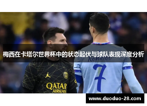 梅西在卡塔尔世界杯中的状态起伏与球队表现深度分析 梅西在卡塔尔世界杯中的状态起伏与球队表现深度分析