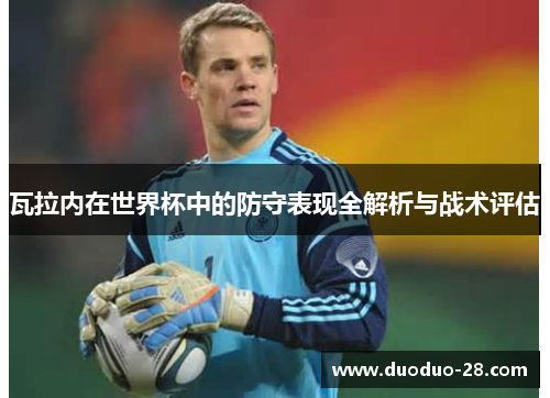 瓦拉内在世界杯中的防守表现全解析与战术评估
