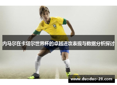 内马尔在卡塔尔世界杯的卓越进攻表现与数据分析探讨