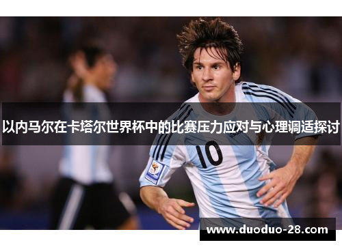以内马尔在卡塔尔世界杯中的比赛压力应对与心理调适探讨 以内马尔在卡塔尔世界杯中的比赛压力应对与心理调适探讨