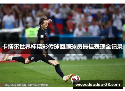 卡塔尔世界杯精彩传球回顾球员最佳表现全记录
