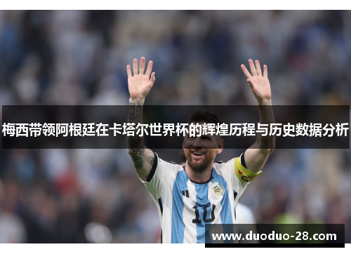 梅西带领阿根廷在卡塔尔世界杯的辉煌历程与历史数据分析