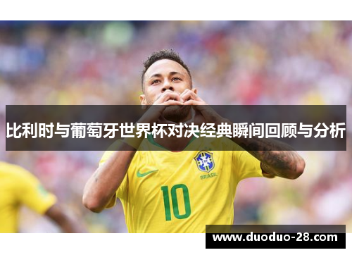 比利时与葡萄牙世界杯对决经典瞬间回顾与分析