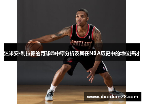 达米安·利拉德的罚球命中率分析及其在NBA历史中的地位探讨