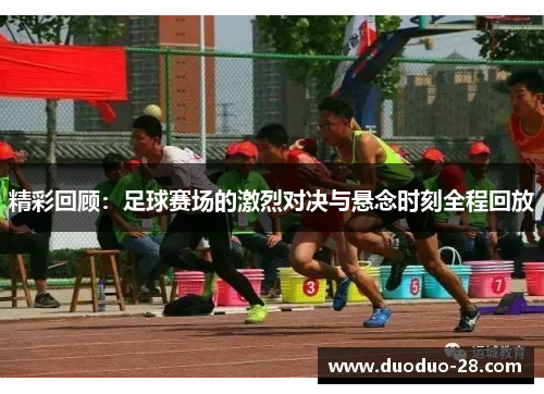 精彩回顾:足球赛场的激烈对决与悬念时刻全程回放 精彩回顾:足球赛场的激烈对决与悬念时刻全程回放