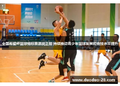 全国希望杯篮球锦标赛激战正酣 持续推动青少年篮球发展和竞技水平提升