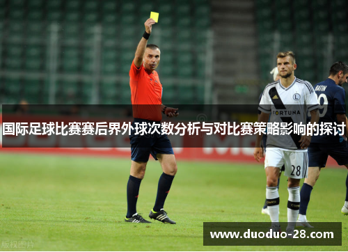 国际足球比赛赛后界外球次数分析与对比赛策略影响的探讨