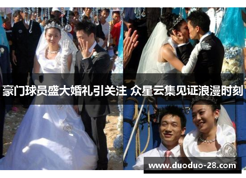 豪门球员盛大婚礼引关注 众星云集见证浪漫时刻 豪门球员盛大婚礼引关注 众星云集见证浪漫时刻
