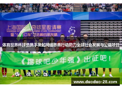 体育世界杯球员携手发起网络慈善行动助力全球社会发展与公益项目 体育世界杯球员携手发起网络慈善行动助力全球社会发展与公益项目