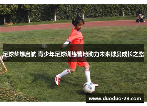 足球梦想启航 青少年足球训练营地助力未来球员成长之路 足球梦想启航 青少年足球训练营地助力未来球员成长之路