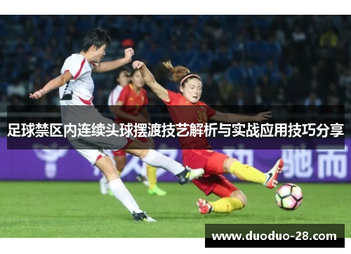 足球禁区内连续头球摆渡技艺解析与实战应用技巧分享
