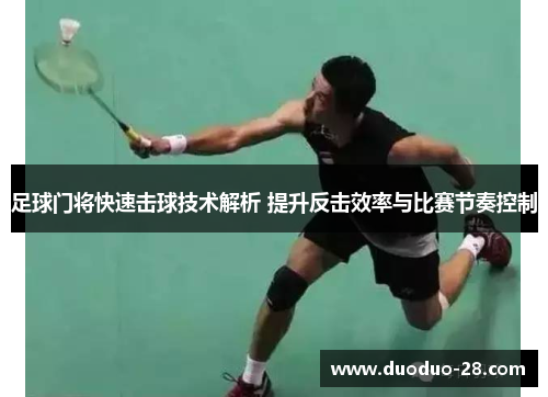 足球门将快速击球技术解析 提升反击效率与比赛节奏控制