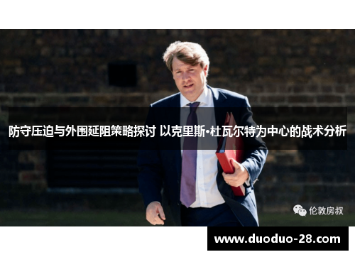 防守压迫与外围延阻策略探讨 以克里斯·杜瓦尔特为中心的战术分析 防守压迫与外围延阻策略探讨 以克里斯·杜瓦尔特为中心的战术分析