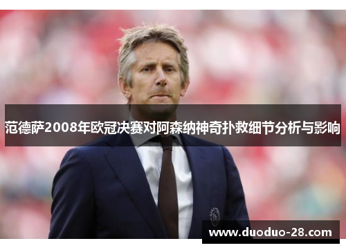 范德萨2008年欧冠决赛对阿森纳神奇扑救细节分析与影响