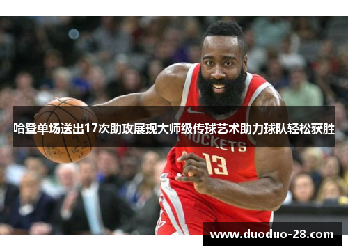 哈登单场送出17次助攻展现大师级传球艺术助力球队轻松获胜 哈登单场送出17次助攻展现大师级传球艺术助力球队轻松获胜