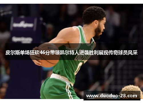皮尔斯单场狂砍46分带领凯尔特人逆袭胜利展现传奇球员风采 皮尔斯单场狂砍46分带领凯尔特人逆袭胜利展现传奇球员风采