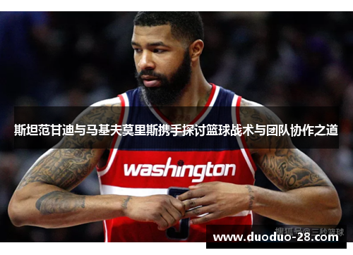 斯坦范甘迪与马基夫莫里斯携手探讨篮球战术与团队协作之道 斯坦范甘迪与马基夫莫里斯携手探讨篮球战术与团队协作之道