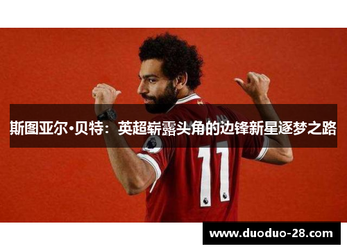斯图亚尔·贝特:英超崭露头角的边锋新星逐梦之路 斯图亚尔·贝特:英超崭露头角的边锋新星逐梦之路