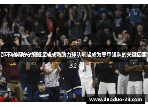 那不勒斯防守策略逐渐成熟助力球队崛起成为意甲强队的关键因素 那不勒斯防守策略逐渐成熟助力球队崛起成为意甲强队的关键因素