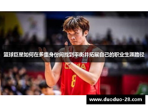 篮球巨星如何在多重身份间找到平衡并拓展自己的职业生涯路径 篮球巨星如何在多重身份间找到平衡并拓展自己的职业生涯路径