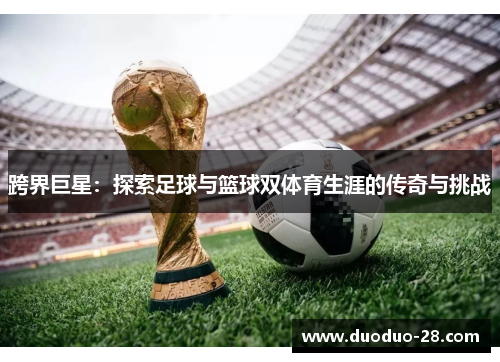 跨界巨星:探索足球与篮球双体育生涯的传奇与挑战 跨界巨星:探索足球与篮球双体育生涯的传奇与挑战