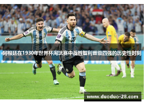 阿根廷在1930年世界杯淘汰赛中战胜智利晋级四强的历史性时刻 阿根廷在1930年世界杯淘汰赛中战胜智利晋级四强的历史性时刻