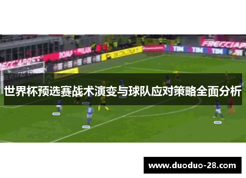 世界杯预选赛战术演变与球队应对策略全面分析