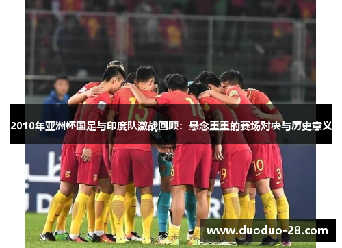 2010年亚洲杯国足与印度队激战回顾：悬念重重的赛场对决与历史意义