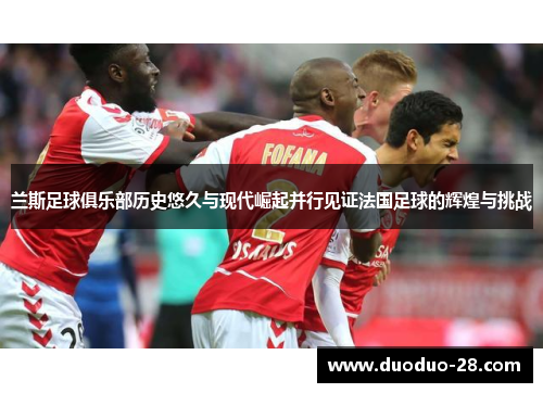 兰斯足球俱乐部历史悠久与现代崛起并行见证法国足球的辉煌与挑战 兰斯足球俱乐部历史悠久与现代崛起并行见证法国足球的辉煌与挑战