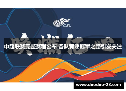 中超联赛完整赛程公布 各队竞逐冠军之路引发关注 中超联赛完整赛程公布 各队竞逐冠军之路引发关注