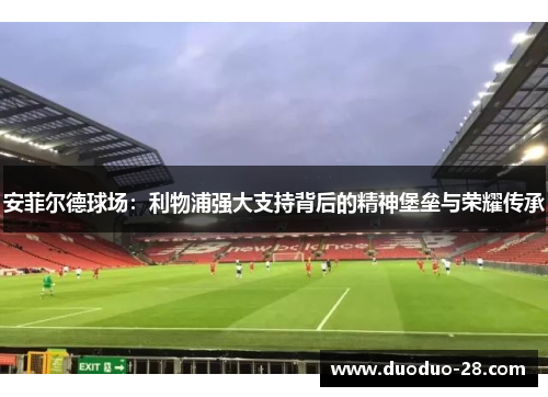 安菲尔德球场：利物浦强大支持背后的精神堡垒与荣耀传承