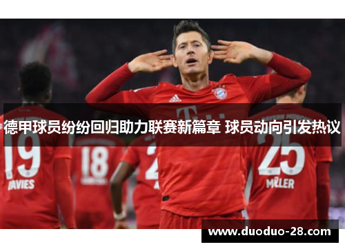 德甲球员纷纷回归助力联赛新篇章 球员动向引发热议 德甲球员纷纷回归助力联赛新篇章 球员动向引发热议