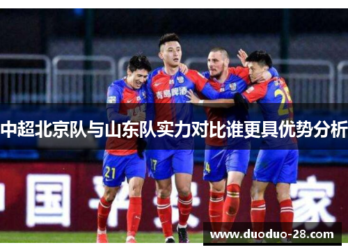 中超北京队与山东队实力对比谁更具优势分析 中超北京队与山东队实力对比谁更具优势分析