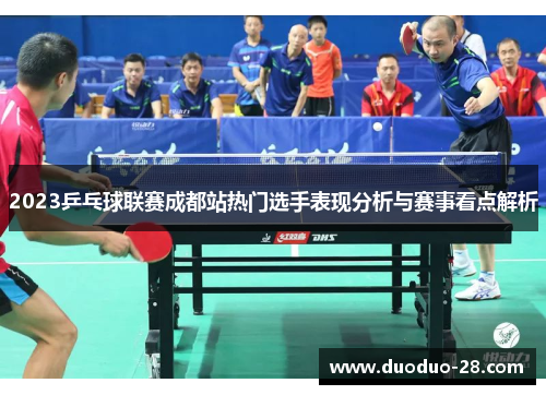 2023乒乓球联赛成都站热门选手表现分析与赛事看点解析 2023乒乓球联赛成都站热门选手表现分析与赛事看点解析