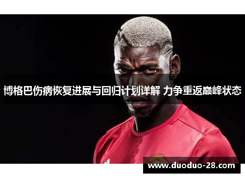 博格巴伤病恢复进展与回归计划详解 力争重返巅峰状态 博格巴伤病恢复进展与回归计划详解 力争重返巅峰状态