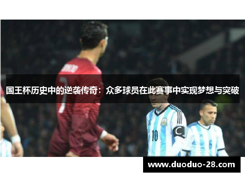 国王杯历史中的逆袭传奇：众多球员在此赛事中实现梦想与突破